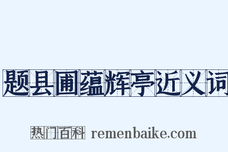 题县圃蕴辉亭近义词是什么意思的图片